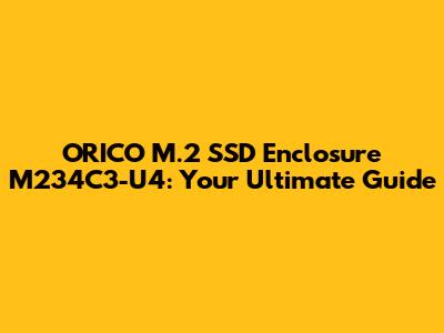 ORICO M.2 SSD Enclosure M234C3-U4: Your Ultimate Guide