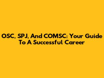 OSC, SPJ, And COMSC: Your Guide To A Successful Career