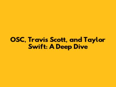 OSC, Travis Scott, and Taylor Swift: A Deep Dive