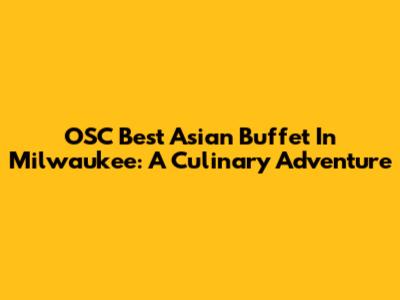 OSC Best Asian Buffet In Milwaukee: A Culinary Adventure