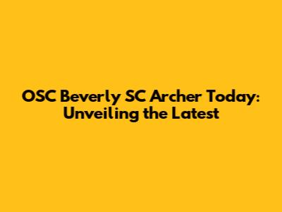 OSC Beverly SC Archer Today: Unveiling the Latest