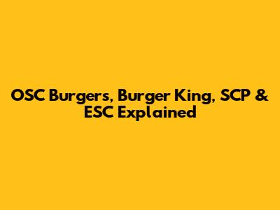 OSC Burgers, Burger King, SCP & ESC Explained
