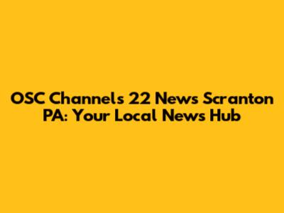 OSC Channels 22 News Scranton PA: Your Local News Hub