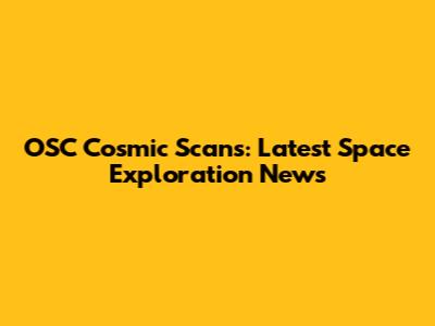 OSC Cosmic Scans: Latest Space Exploration News