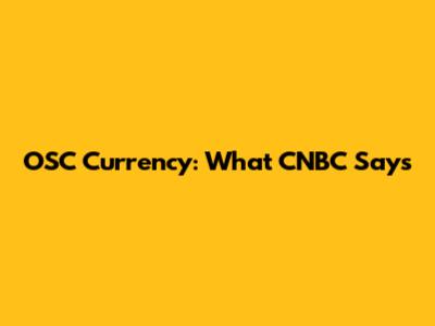 OSC Currency: What CNBC Says