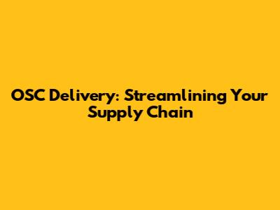 OSC Delivery: Streamlining Your Supply Chain