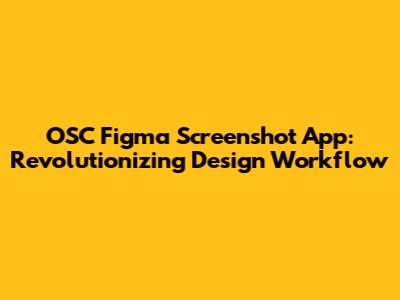 OSC Figma Screenshot App: Revolutionizing Design Workflow