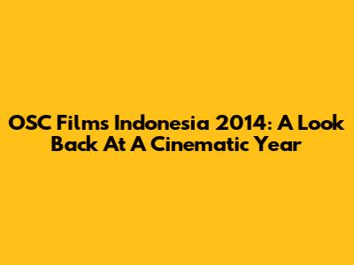 OSC Films Indonesia 2014: A Look Back At A Cinematic Year