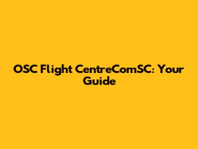 OSC Flight CentreComSC: Your Guide