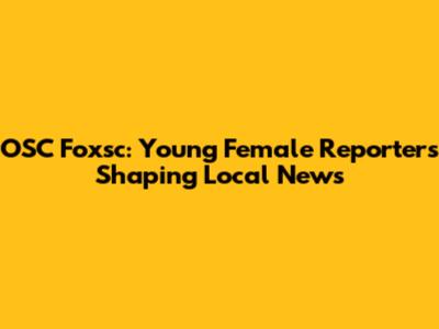 OSC Foxsc: Young Female Reporters Shaping Local News