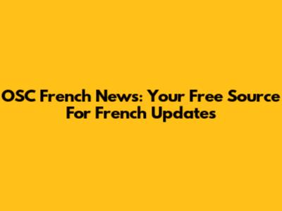 OSC French News: Your Free Source For French Updates
