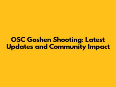 OSC Goshen Shooting: Latest Updates and Community Impact