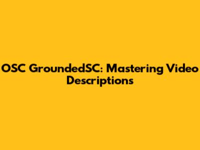 OSC GroundedSC: Mastering Video Descriptions
