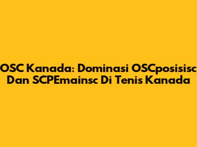 OSC Kanada: Dominasi OSCposisisc Dan SCPEmainsc Di Tenis Kanada