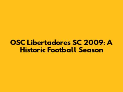 OSC Libertadores SC 2009: A Historic Football Season