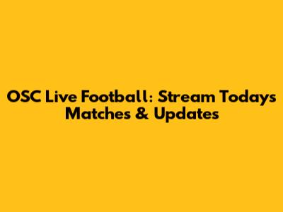 OSC Live Football: Stream Today's Matches & Updates