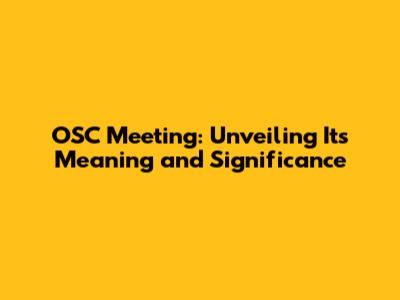 OSC Meeting: Unveiling Its Meaning and Significance