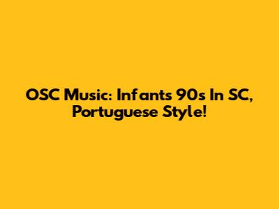 OSC Music: Infant's 90s In SC, Portuguese Style!