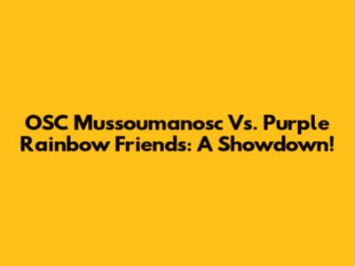 OSC Mussoumanosc Vs. Purple Rainbow Friends: A Showdown!