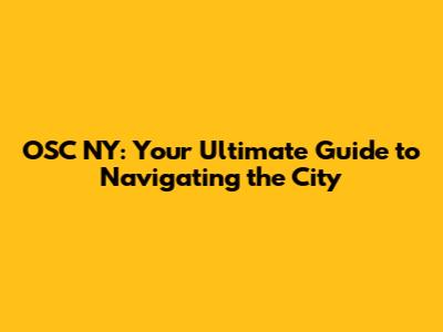 OSC NY: Your Ultimate Guide to Navigating the City
