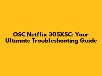 OSC Netflix 305XSC: Your Ultimate Troubleshooting Guide