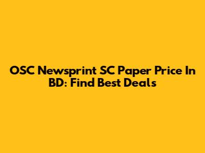 OSC Newsprint SC Paper Price In BD: Find Best Deals