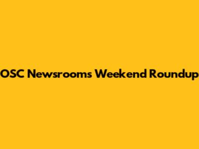 OSC Newsroom's Weekend Roundup