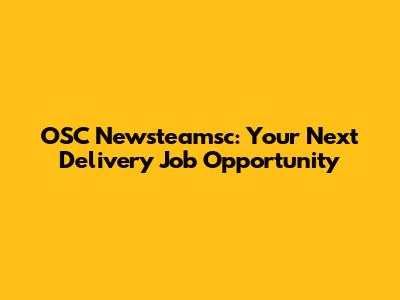 OSC Newsteamsc: Your Next Delivery Job Opportunity