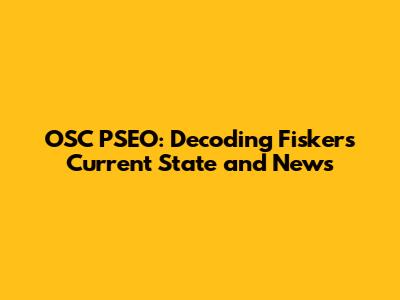 OSC PSEO: Decoding Fisker's Current State and News