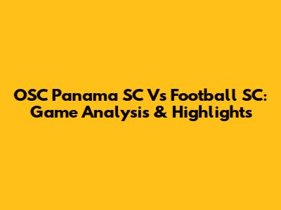 OSC Panama SC Vs Football SC: Game Analysis & Highlights