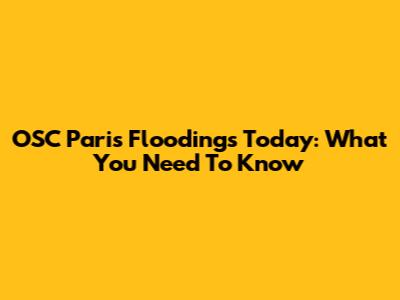 OSC Paris Floodings Today: What You Need To Know