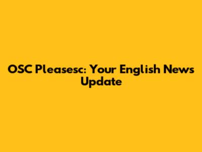 OSC Pleasesc: Your English News Update