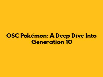 OSC Pokémon: A Deep Dive Into Generation 10