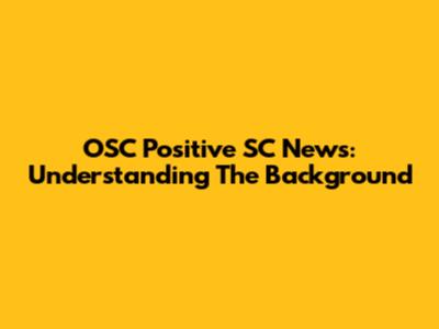 OSC Positive SC News: Understanding The Background