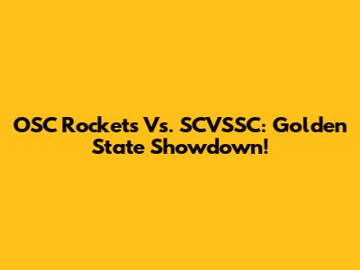 OSC Rockets Vs. SCVSSC: Golden State Showdown!