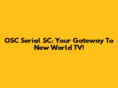 OSC Serial SC: Your Gateway To New World TV!