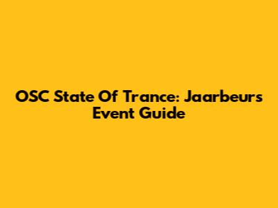 OSC State Of Trance: Jaarbeurs Event Guide
