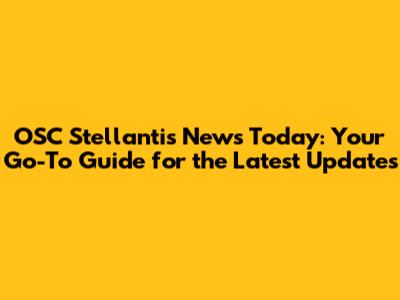 OSC Stellantis News Today: Your Go-To Guide for the Latest Updates