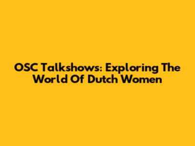 OSC Talkshows: Exploring The World Of Dutch Women