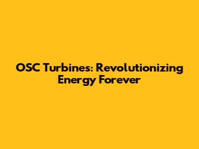 OSC Turbines: Revolutionizing Energy Forever