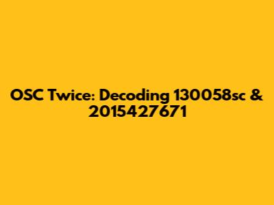 OSC Twice: Decoding 130058sc & 2015427671