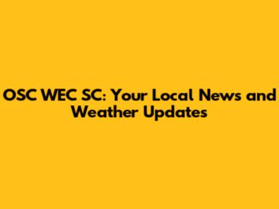 OSC WEC SC: Your Local News and Weather Updates