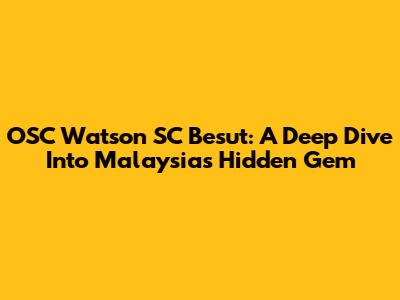OSC Watson SC Besut: A Deep Dive Into Malaysia's Hidden Gem