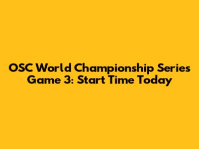 OSC World Championship Series Game 3: Start Time Today