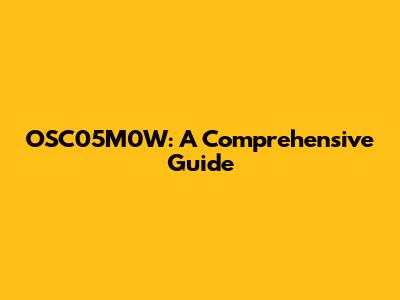OSC05M0W: A Comprehensive Guide