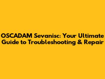 OSCADAM Sevanisc: Your Ultimate Guide to Troubleshooting & Repair