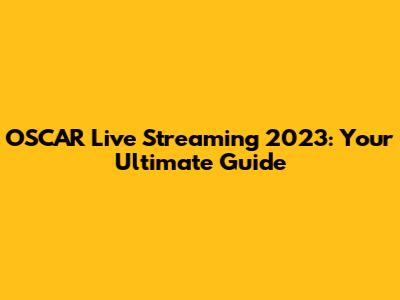 OSCAR Live Streaming 2023: Your Ultimate Guide