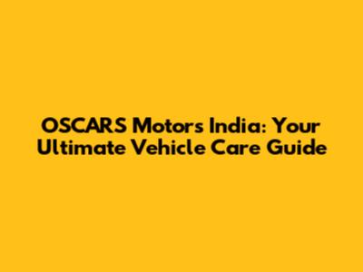OSCARS Motors India: Your Ultimate Vehicle Care Guide