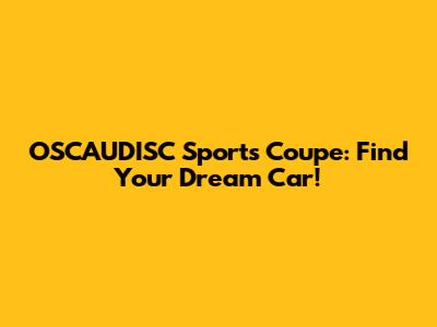 OSCAUDISC Sports Coupe: Find Your Dream Car!