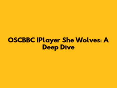 OSCBBC IPlayer She Wolves: A Deep Dive